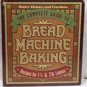 The Complete Guide to Bread Machine Baking (Better Homes & Gardens)